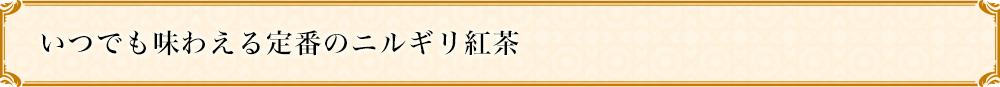 いつでも味わえる定番のニルギリ紅茶