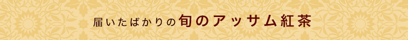 届いたばかりの旬のアッサム紅茶