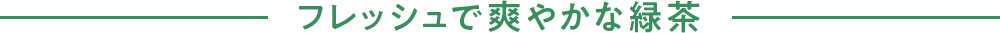 フレッシュで爽やかな緑茶