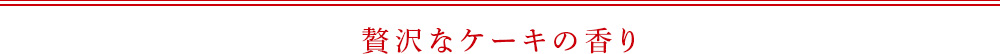贅沢なケーキの香り