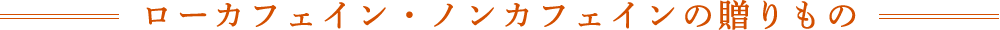 ローカフェイン・ノンカフェインの贈りもの