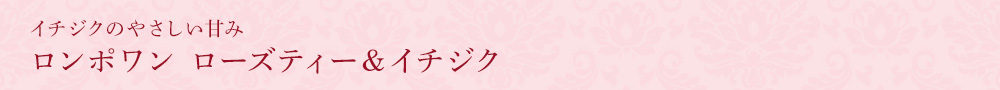 ロンポワン ローズティー&イチジク
