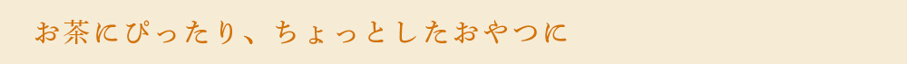 お茶にぴったり、ちょっとしたおやつに