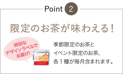 限定のお茶が味わえる!季節限定のお茶とグランマルシェ限定のお茶、各1種が毎月含まれます。