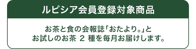 ルピシア会員登録対象商品 お茶と食の会報誌「おたより。」とお試しのお茶2種を毎月お届けします。