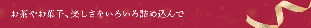 お茶やお菓子、楽しさをいろいろ詰め込んで